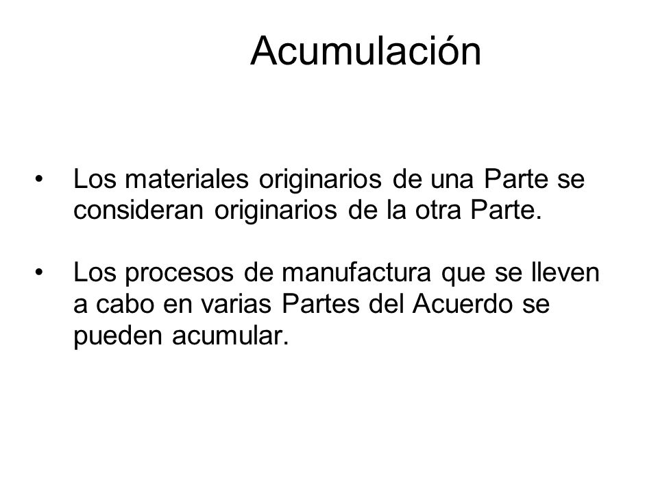 Acumulación Los materiales originarios de una Parte se consideran originarios de la otra Parte.