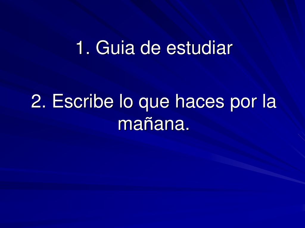 1. Guia de estudiar 2. Escribe lo que haces por la mañana.