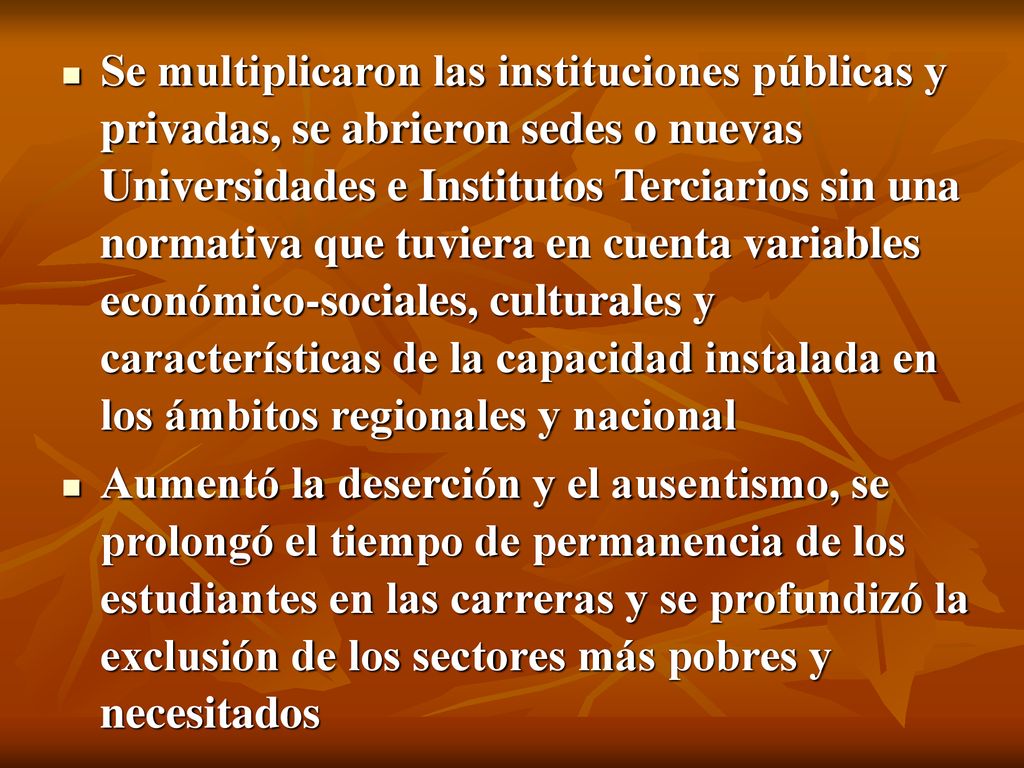 Se multiplicaron las instituciones públicas y privadas, se abrieron sedes o nuevas Universidades e Institutos Terciarios sin una normativa que tuviera en cuenta variables económico-sociales, culturales y características de la capacidad instalada en los ámbitos regionales y nacional