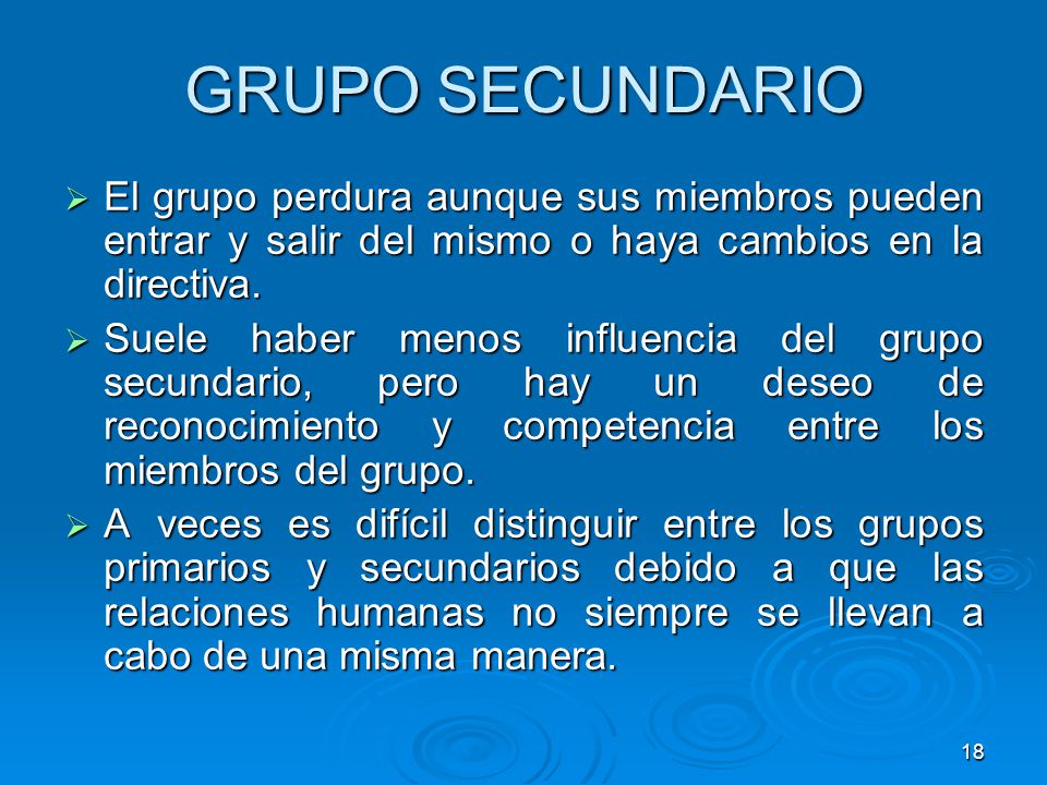GRUPO SECUNDARIO El grupo perdura aunque sus miembros pueden entrar y salir del mismo o haya cambios en la directiva.
