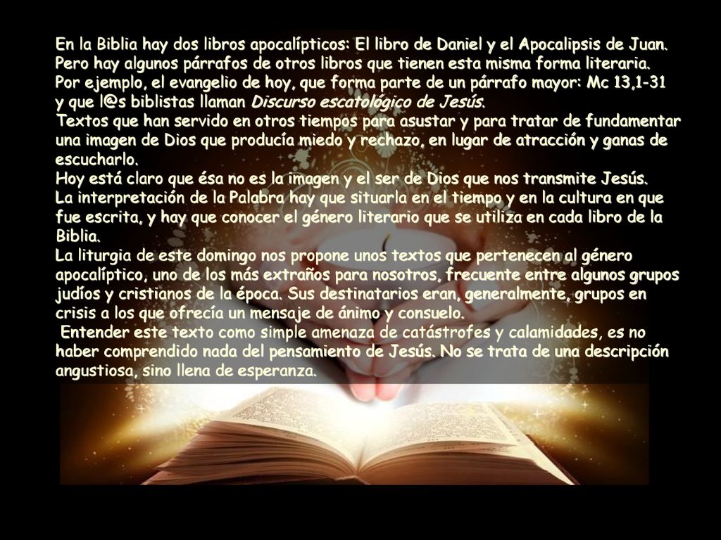 En la Biblia hay dos libros apocalípticos: El libro de Daniel y el Apocalipsis de Juan. Pero hay algunos párrafos de otros libros que tienen esta misma forma literaria.