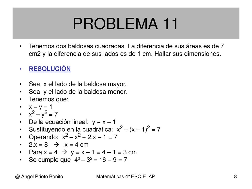 PROBLEMA 11 Tenemos dos baldosas cuadradas. La diferencia de sus áreas es de 7 cm2 y la diferencia de sus lados es de 1 cm. Hallar sus dimensiones.