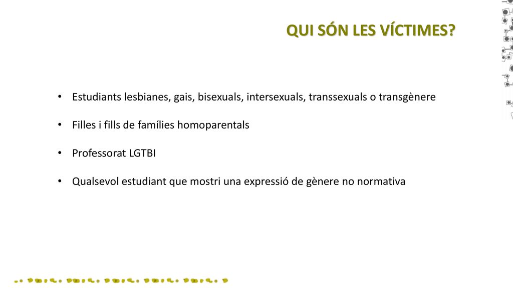 QUI SÓN LES VÍCTIMES Estudiants lesbianes, gais, bisexuals, intersexuals, transsexuals o transgènere.