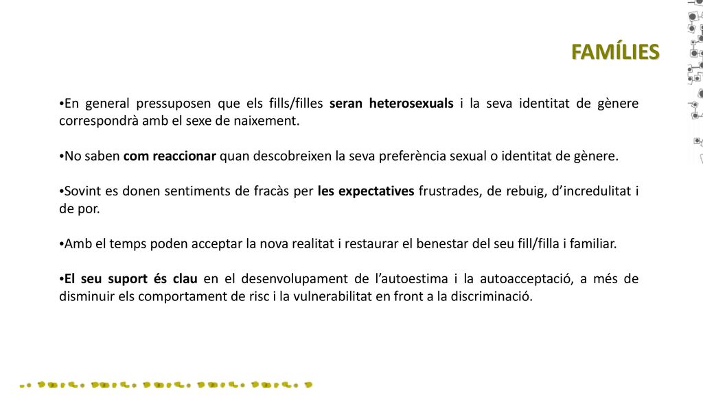 FAMÍLIES En general pressuposen que els fills/filles seran heterosexuals i la seva identitat de gènere correspondrà amb el sexe de naixement.