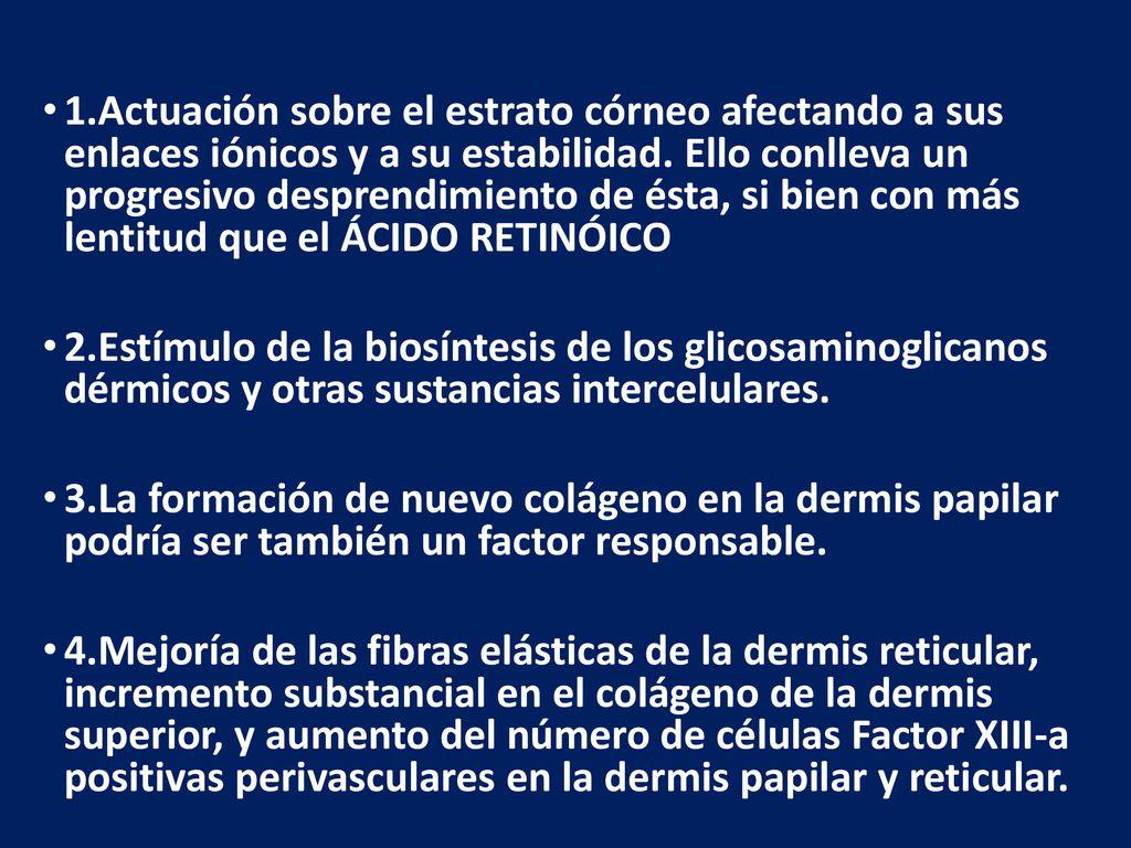 1.Actuación sobre el estrato córneo afectando a sus enlaces iónicos y a su estabilidad. Ello conlleva un progresivo desprendimiento de ésta, si bien con más lentitud que el ÁCIDO RETINÓICO