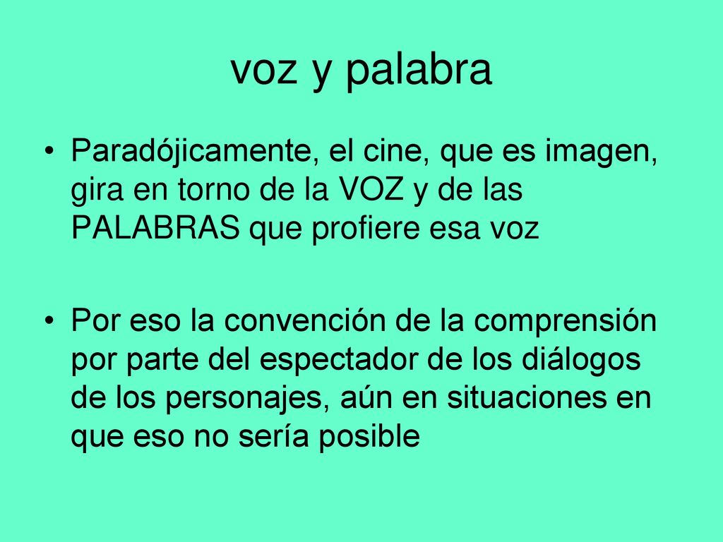voz y palabra Paradójicamente, el cine, que es imagen, gira en torno de la VOZ y de las PALABRAS que profiere esa voz.