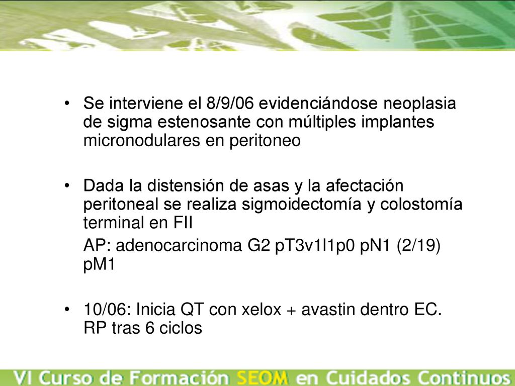 Se interviene el 8/9/06 evidenciándose neoplasia de sigma estenosante con múltiples implantes micronodulares en peritoneo