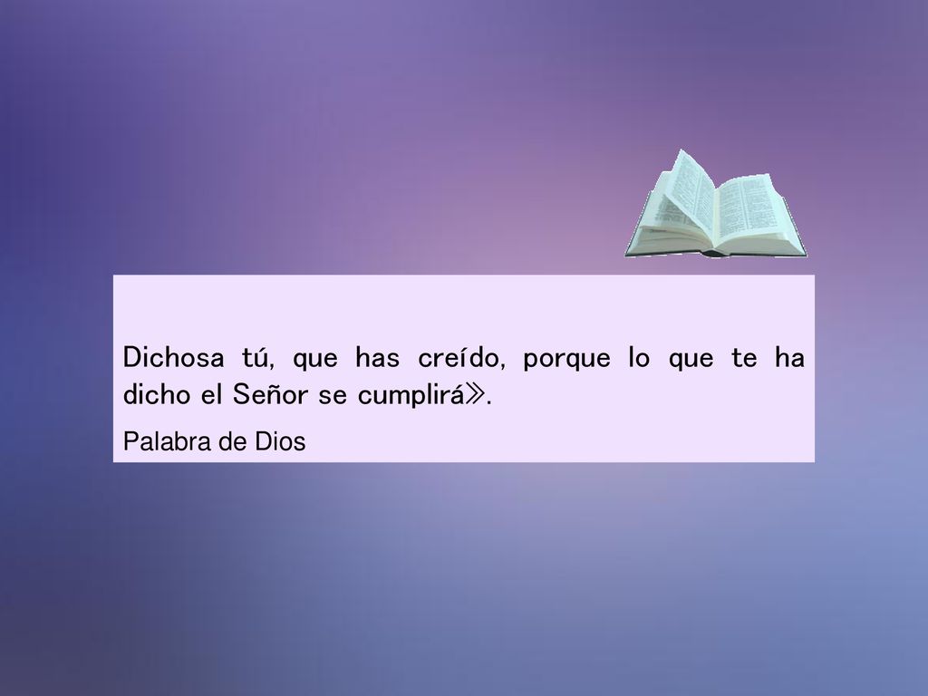Dichosa tú, que has creído, porque lo que te ha dicho el Señor se cumplirá».