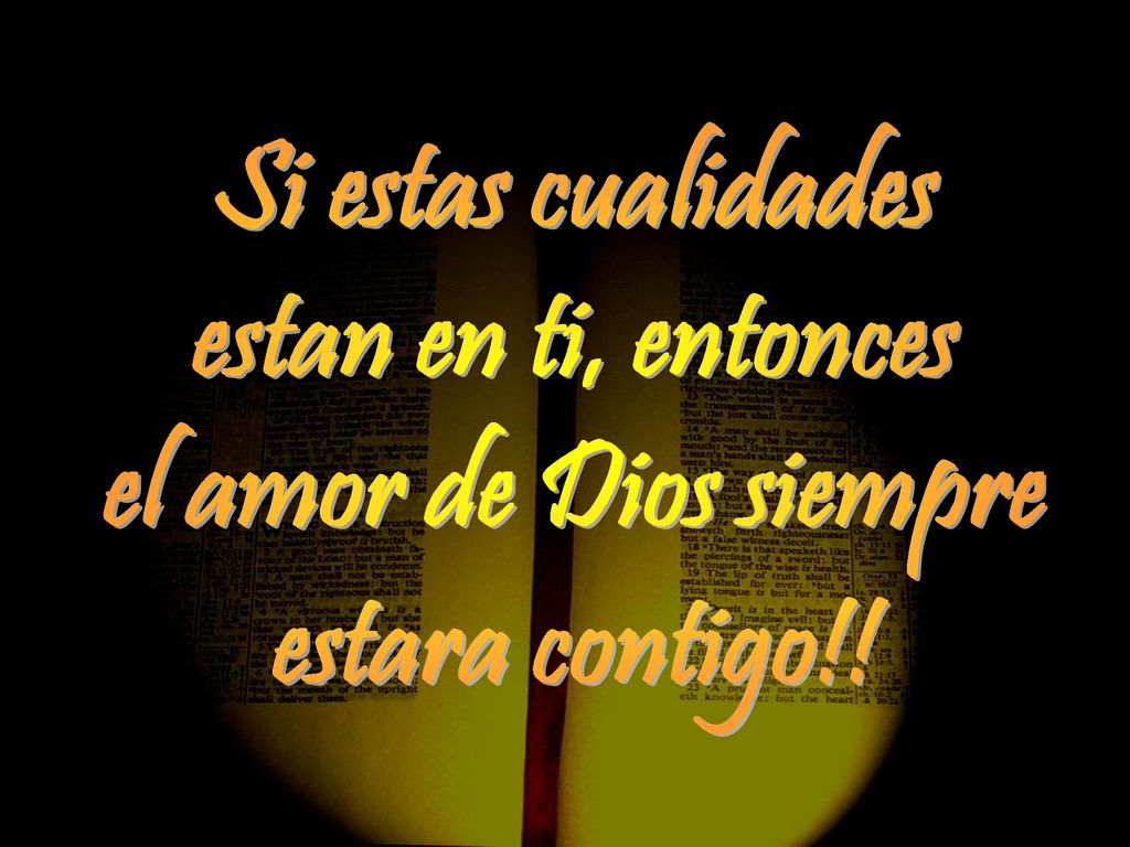 Si estas cualidades estan en ti, entonces el amor de Dios siempre estara contigo!!