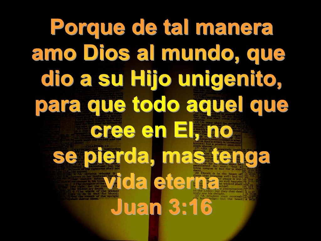 Porque de tal manera amo Dios al mundo, que. dio a su Hijo unigenito, para que todo aquel que. cree en El, no.