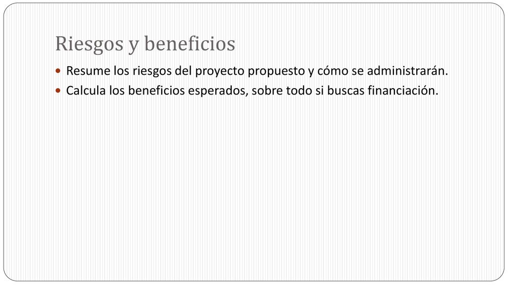 Riesgos y beneficios Resume los riesgos del proyecto propuesto y cómo se administrarán.