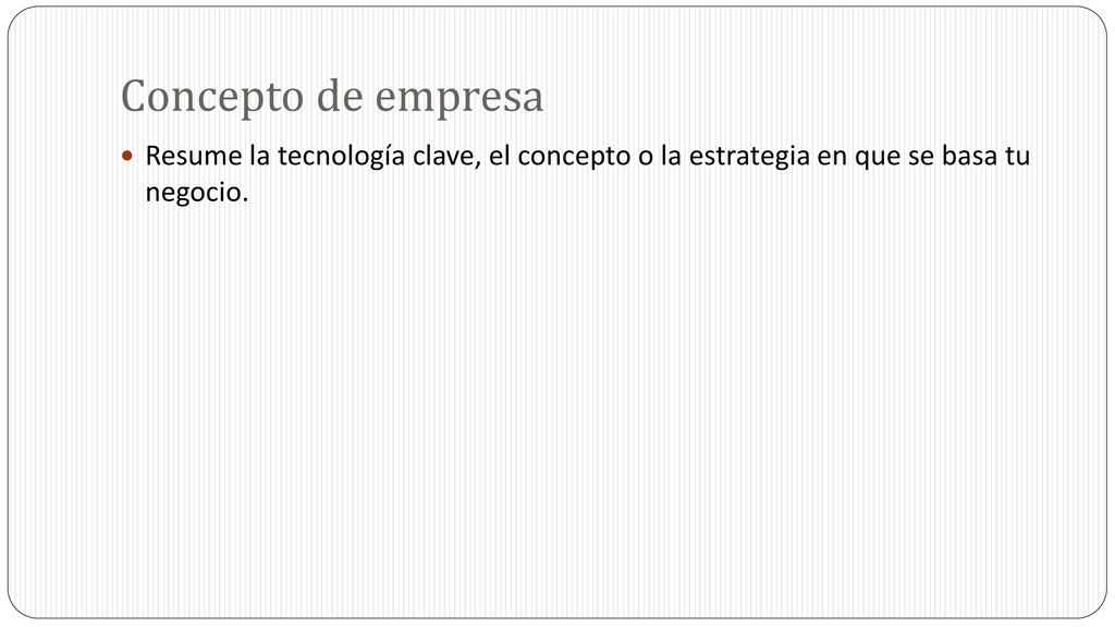 Concepto de empresa Resume la tecnología clave, el concepto o la estrategia en que se basa tu negocio.