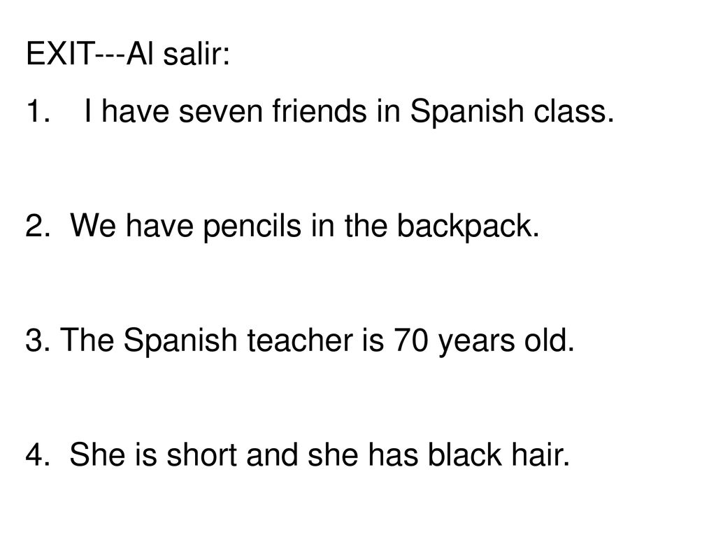 EXIT---Al salir: I have seven friends in Spanish class. 2. We have pencils in the backpack. 3. The Spanish teacher is 70 years old.