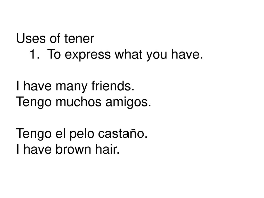 Uses of tener To express what you have. I have many friends. Tengo muchos amigos. Tengo el pelo castaño.
