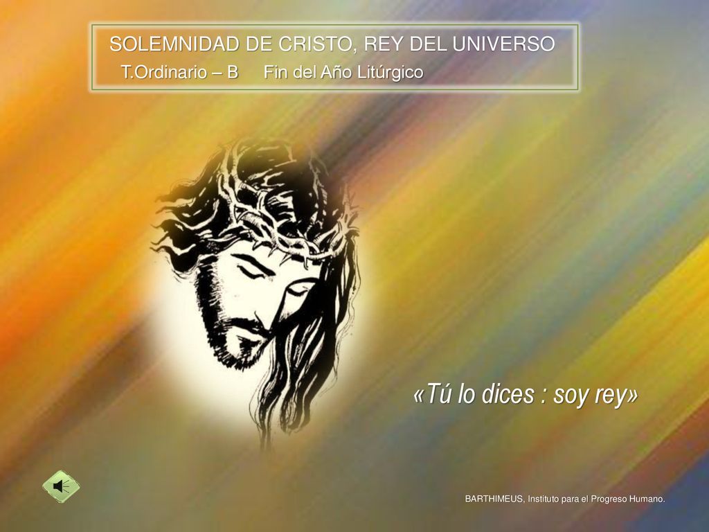 «Tú lo dices : soy rey» SOLEMNIDAD DE CRISTO, REY DEL UNIVERSO