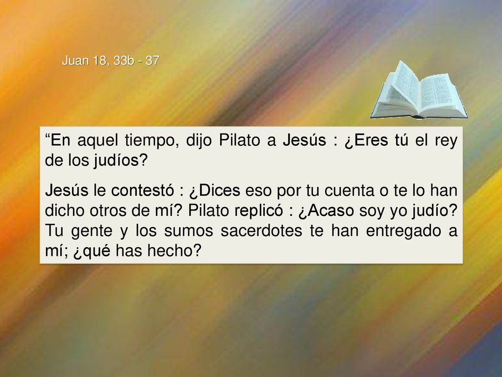 En aquel tiempo, dijo Pilato a Jesús : ¿Eres tú el rey de los judíos