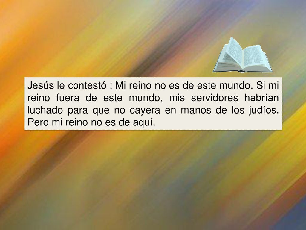 Jesús le contestó : Mi reino no es de este mundo