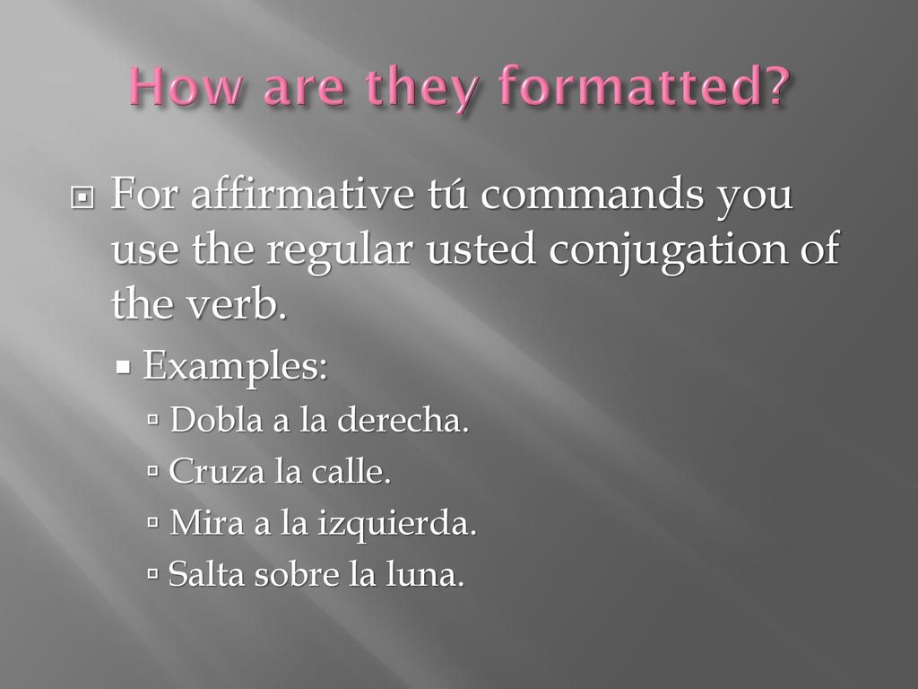 How are they formatted For affirmative tú commands you use the regular usted conjugation of the verb.