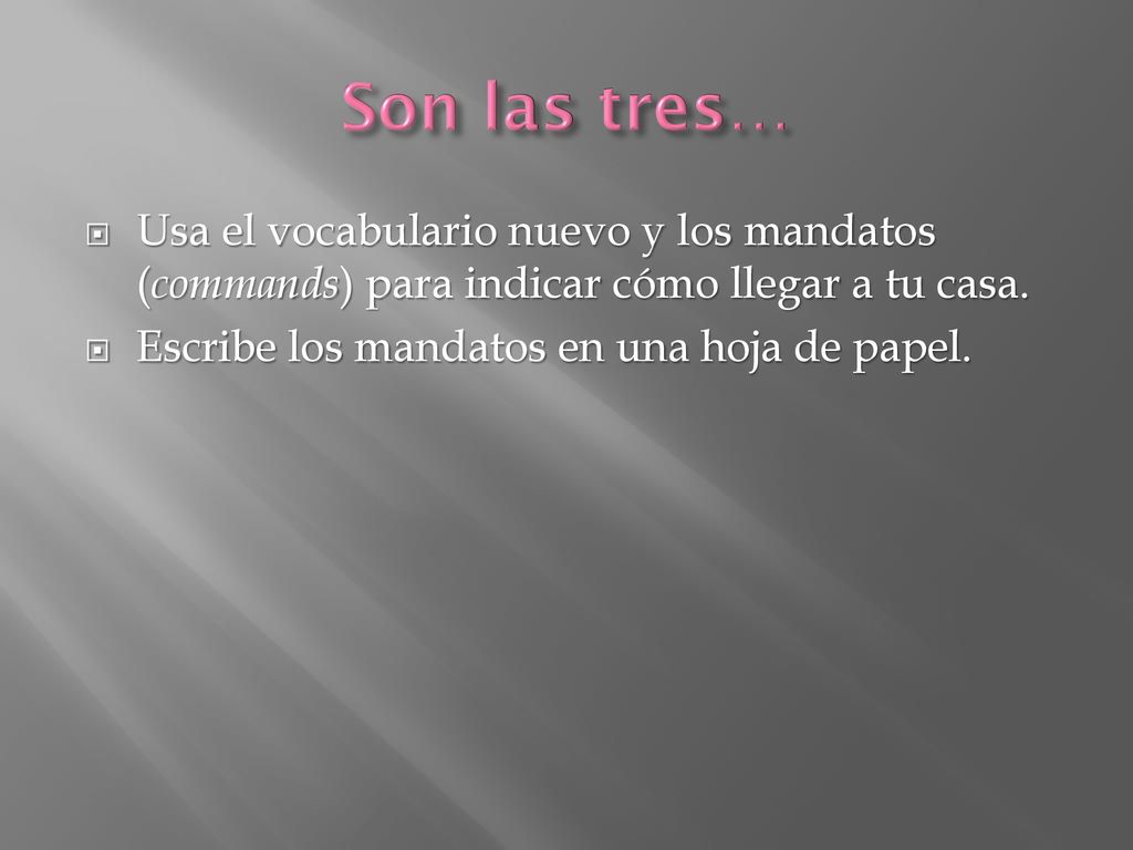 Son las tres… Usa el vocabulario nuevo y los mandatos (commands) para indicar cómo llegar a tu casa.