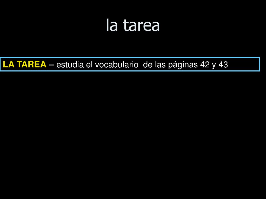 la tarea LA TAREA – estudia el vocabulario de las páginas 42 y 43