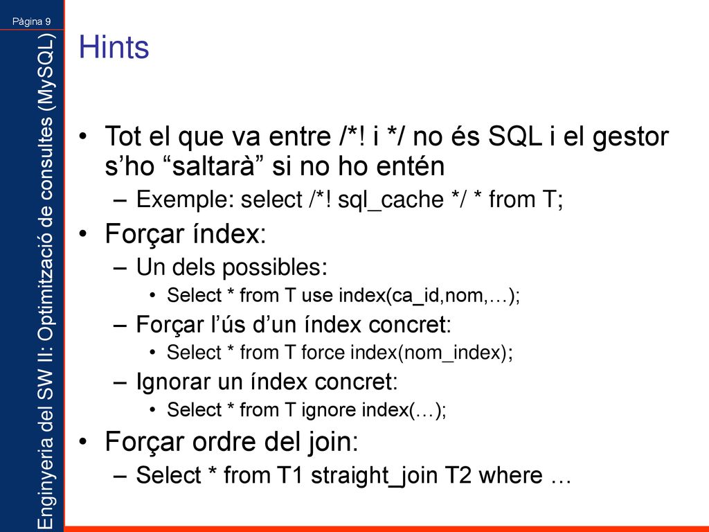 Hints Tot el que va entre /*! i */ no és SQL i el gestor s’ho saltarà si no ho entén. Exemple: select /*! sql_cache */ * from T;