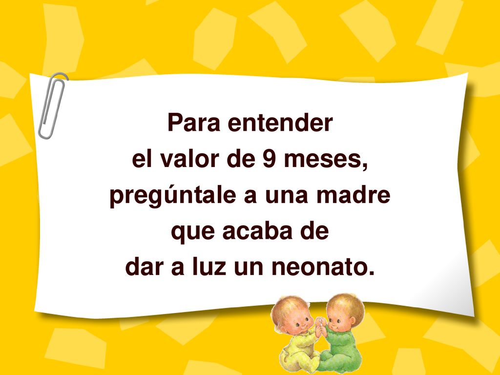 Para entender el valor de 9 meses, pregúntale a una madre que acaba de dar a luz un neonato.