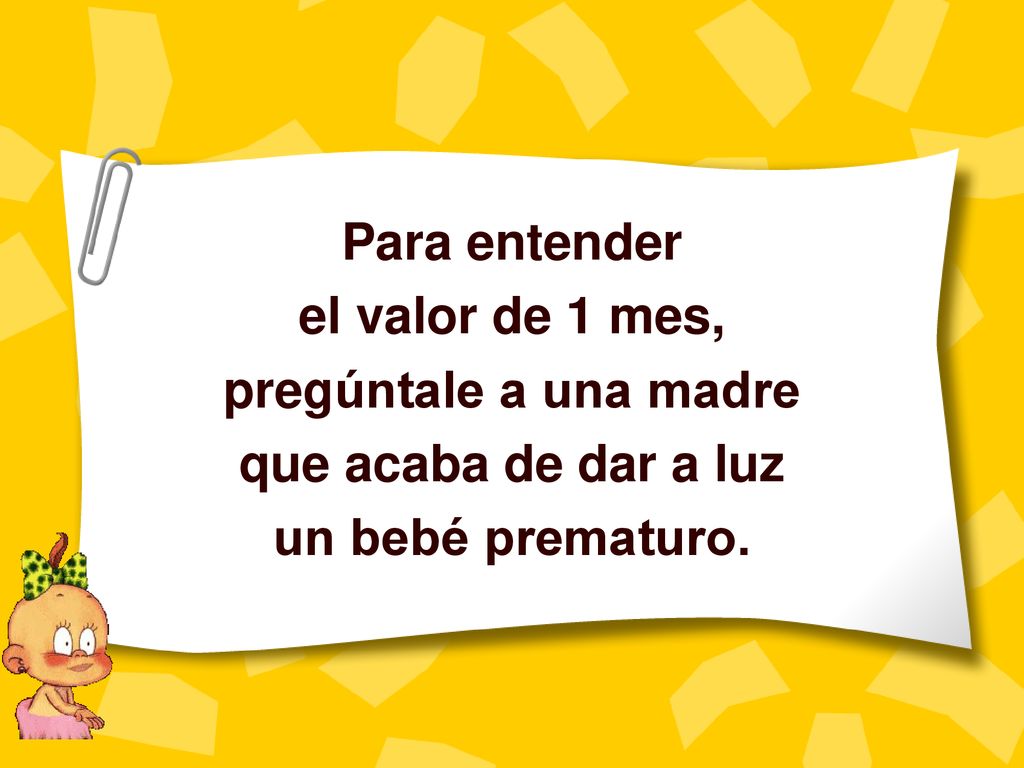 Para entender el valor de 1 mes, pregúntale a una madre que acaba de dar a luz un bebé prematuro.