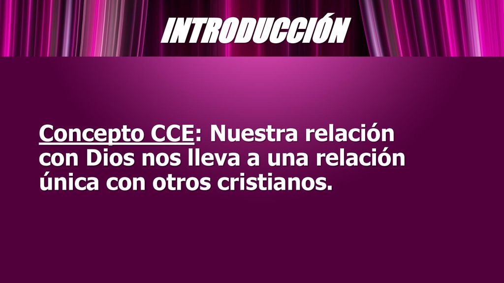 INTRODUCCIÓN Concepto CCE: Nuestra relación con Dios nos lleva a una relación única con otros cristianos.