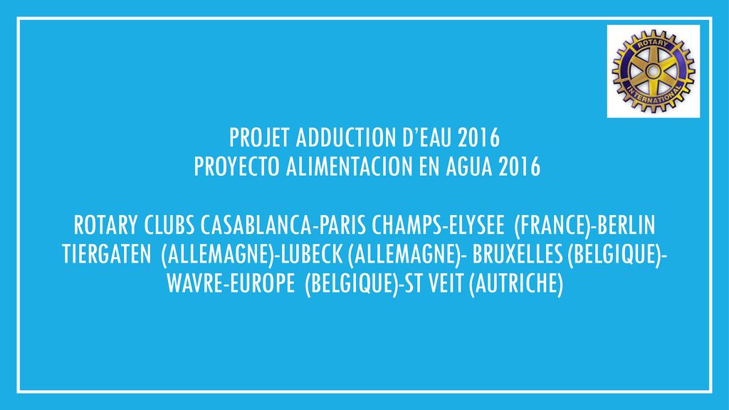 Projet ADDUCTION D’EAU 2016 Proyecto Alimentacion en agua 2016 ROTARY CLUBS Casablanca-PARIS CHAMPS-ELYSEE (France)-BERLIN TIERGATEN (Allemagne)-LUBECK (Allemagne)- BRUXELLES (Belgique)- wavre-europe (Belgique)-st veit (autriche)
