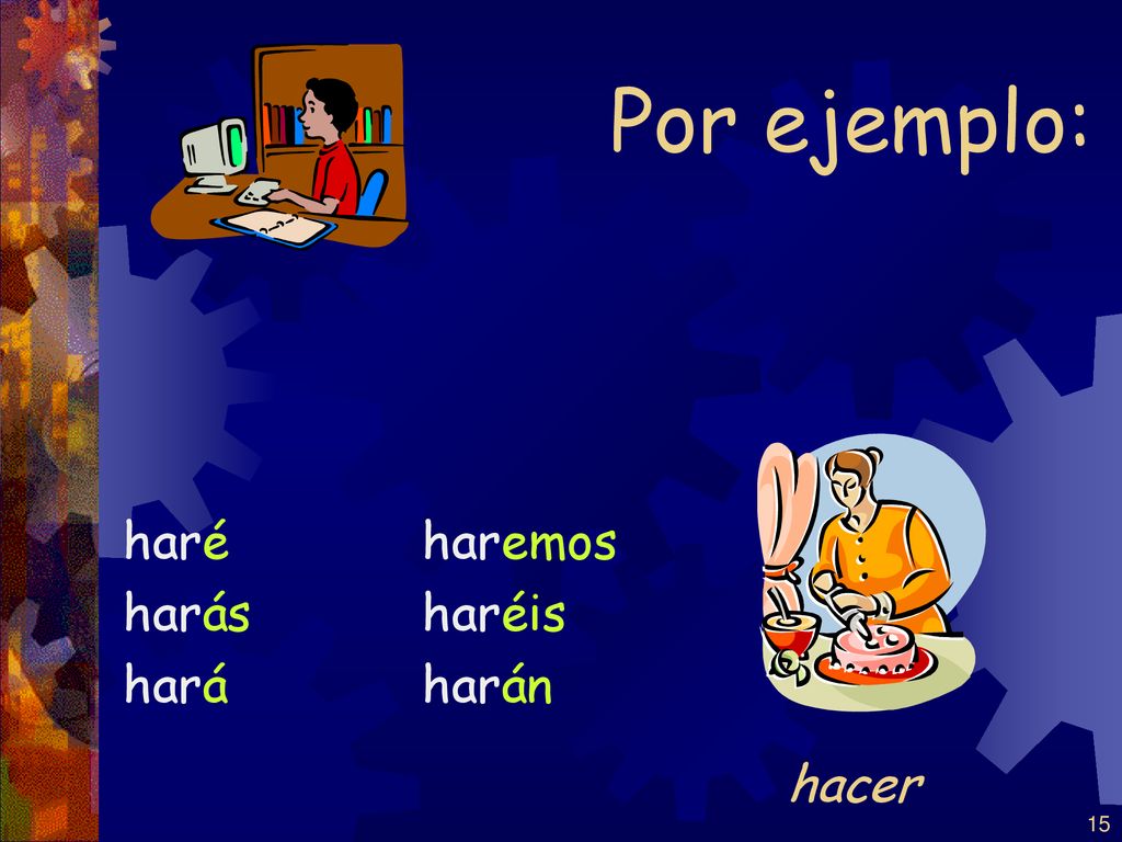 Por ejemplo: haré harás hará haremos haréis harán hacer
