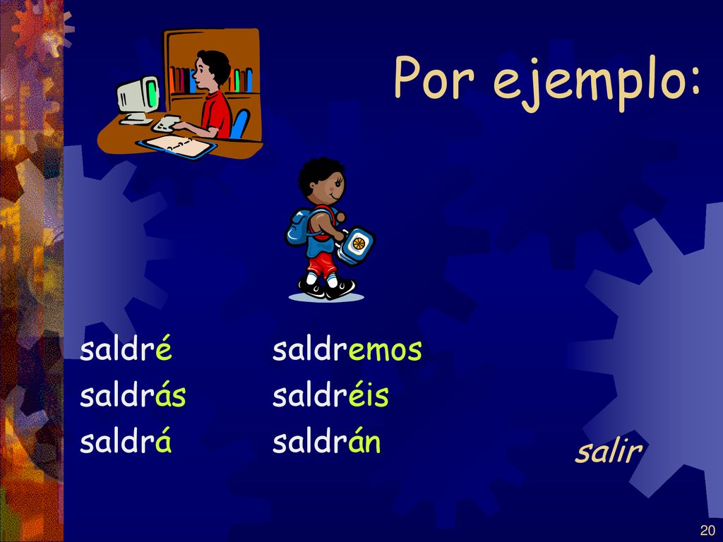 Por ejemplo: saldré saldrás saldrá saldremos saldréis saldrán salir