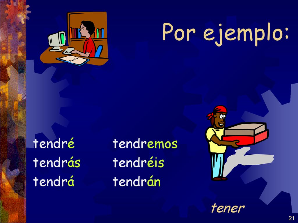 Por ejemplo: tendré tendrás tendrá tendremos tendréis tendrán tener