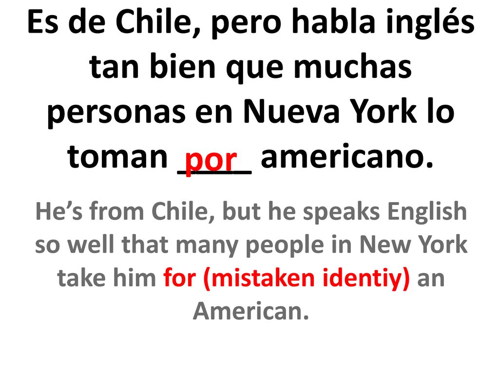 Es de Chile, pero habla inglés tan bien que muchas personas en Nueva York lo toman ____ americano.