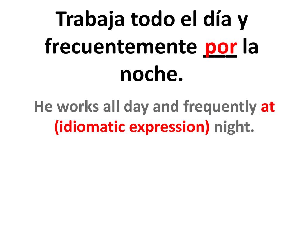 Trabaja todo el día y frecuentemente ___ la noche.