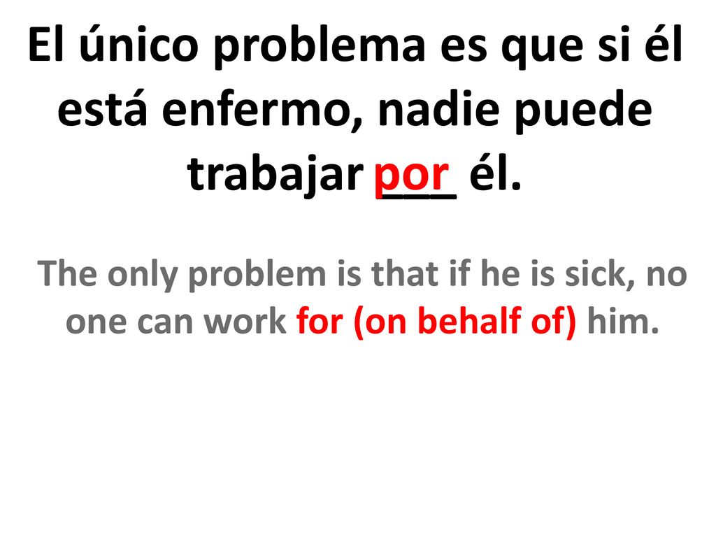 El único problema es que si él está enfermo, nadie puede trabajar ___ él.