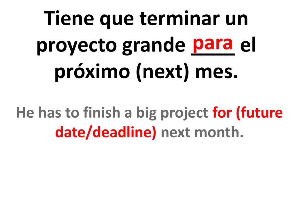 Tiene que terminar un proyecto grande ____ el próximo (next) mes.
