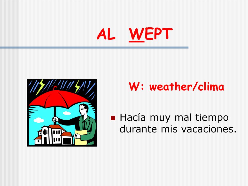 AL WEPT W: weather/clima Hacía muy mal tiempo durante mis vacaciones.