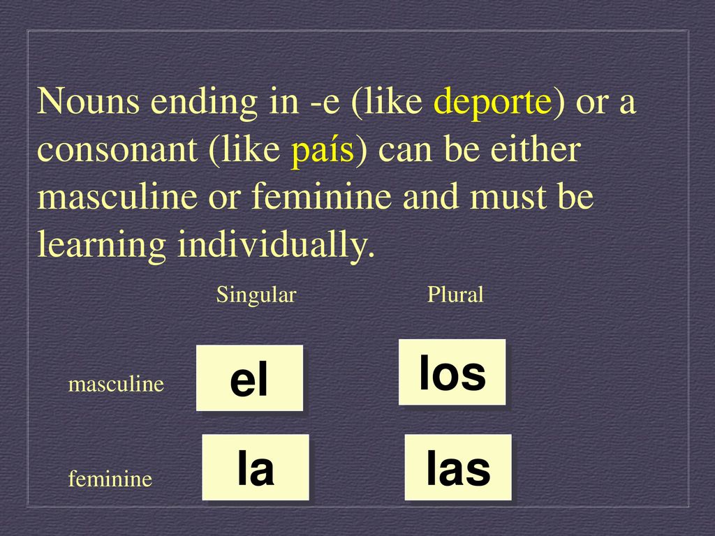 Nouns ending in -e (like deporte) or a consonant (like país) can be either masculine or feminine and must be learning individually.