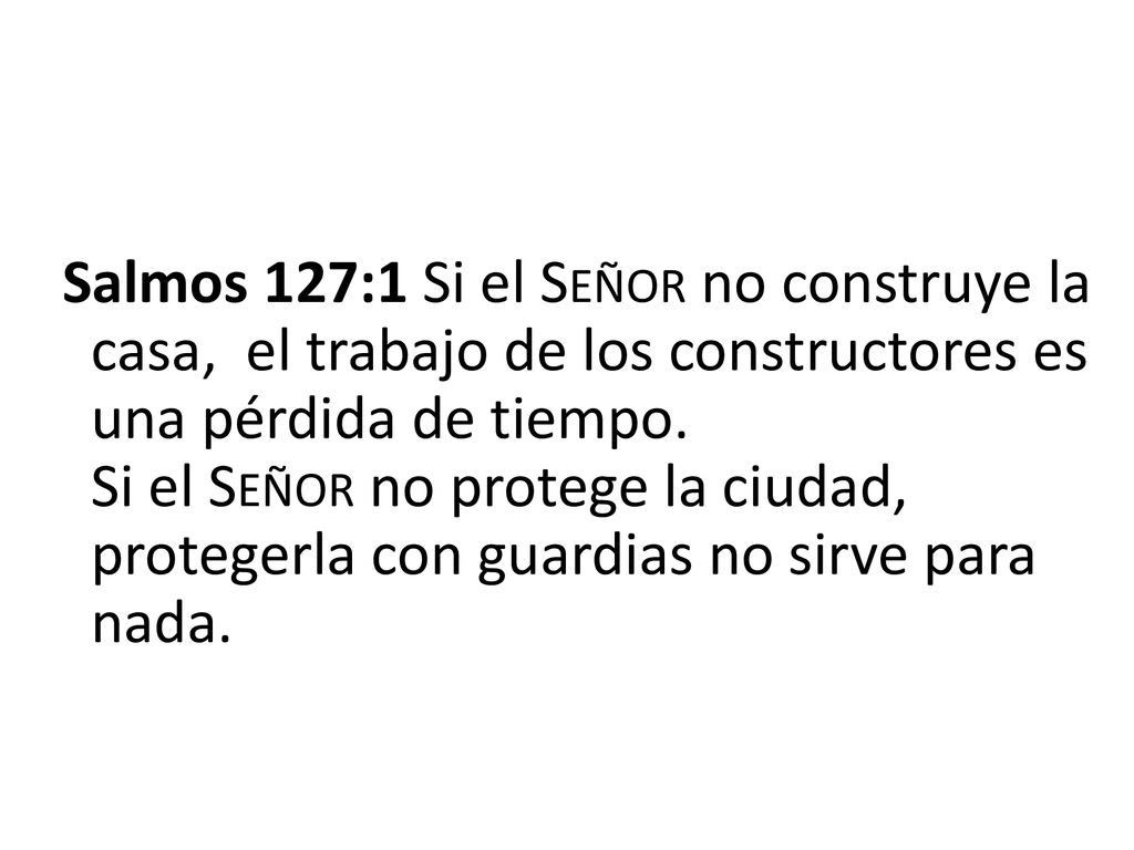 Salmos 127:1 Si el Señor no construye la casa, el trabajo de los constructores es una pérdida de tiempo.