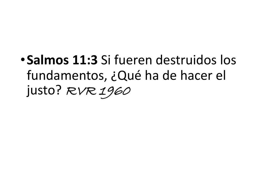 Salmos 11:3 Si fueren destruidos los fundamentos, ¿Qué ha de hacer el justo RVR 1960