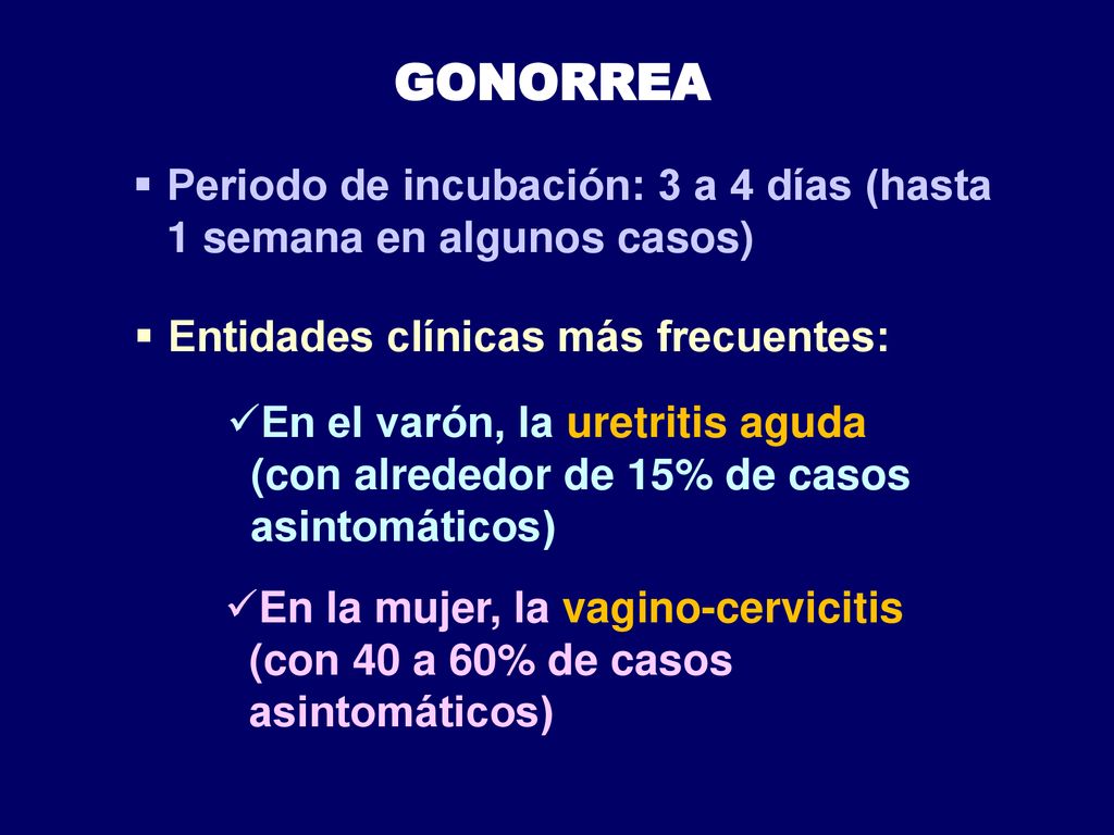 GONORREA Periodo de incubación: 3 a 4 días (hasta 1 semana en algunos casos) Entidades clínicas más frecuentes: