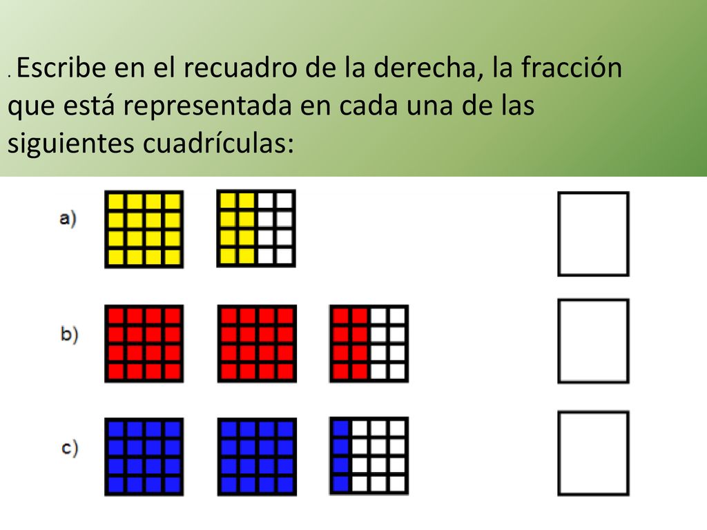 . Escribe en el recuadro de la derecha, la fracción que está representada en cada una de las siguientes cuadrículas: