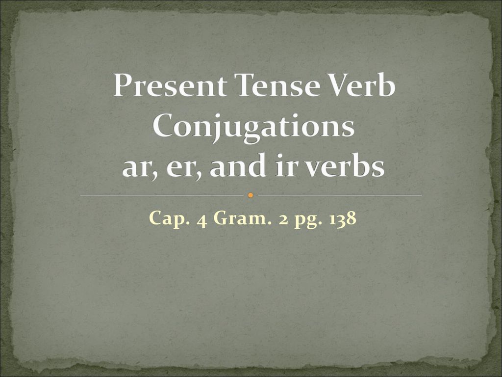 Present Tense Verb Conjugations ar, er, and ir verbs - ppt descargar