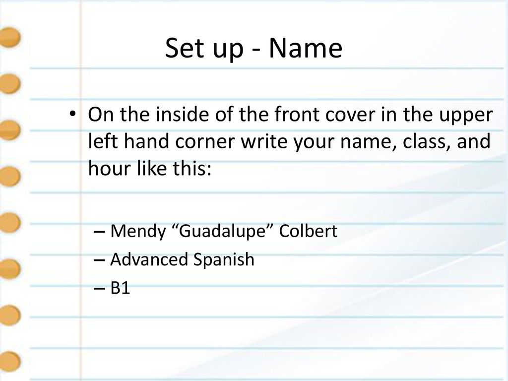 Set up - Name On the inside of the front cover in the upper left hand corner write your name, class, and hour like this: