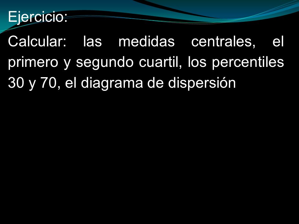 Ejercicio: Calcular: las medidas centrales, el primero y segundo cuartil, los percentiles 30 y 70, el diagrama de dispersión.
