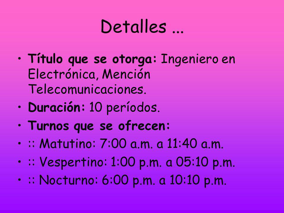 Detalles ... Título que se otorga: Ingeniero en Electrónica, Mención Telecomunicaciones. Duración: 10 períodos.