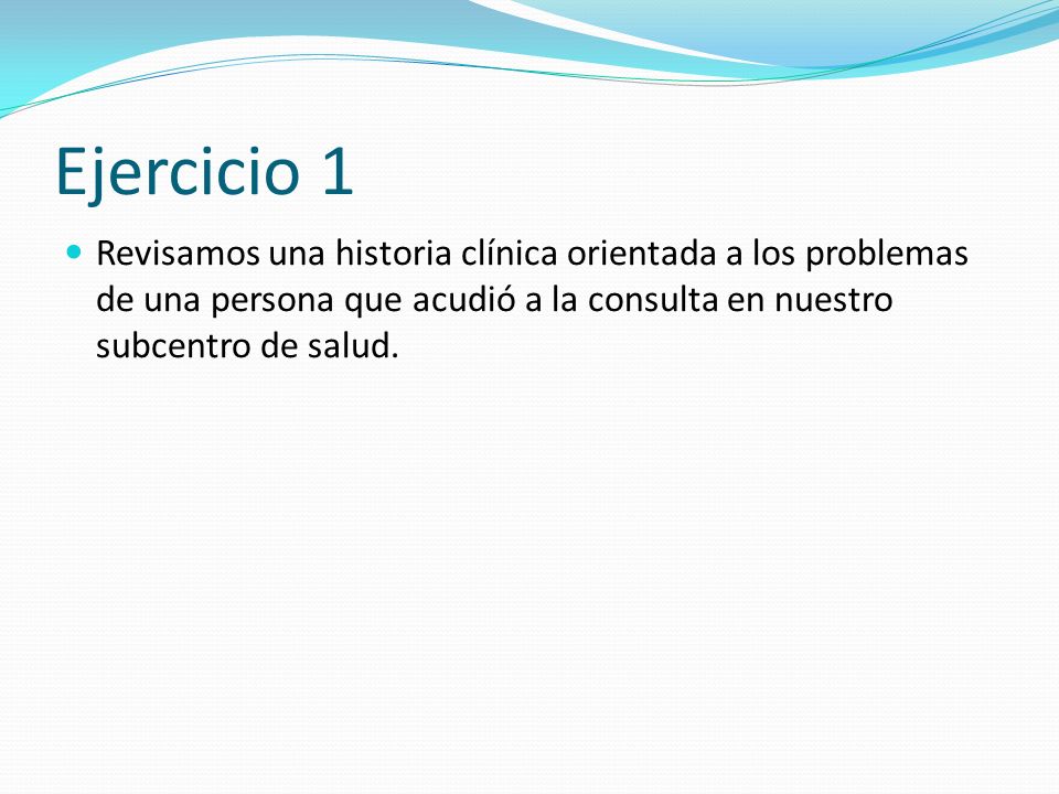 Ejercicio 1 Revisamos una historia clínica orientada a los problemas de una persona que acudió a la consulta en nuestro subcentro de salud.