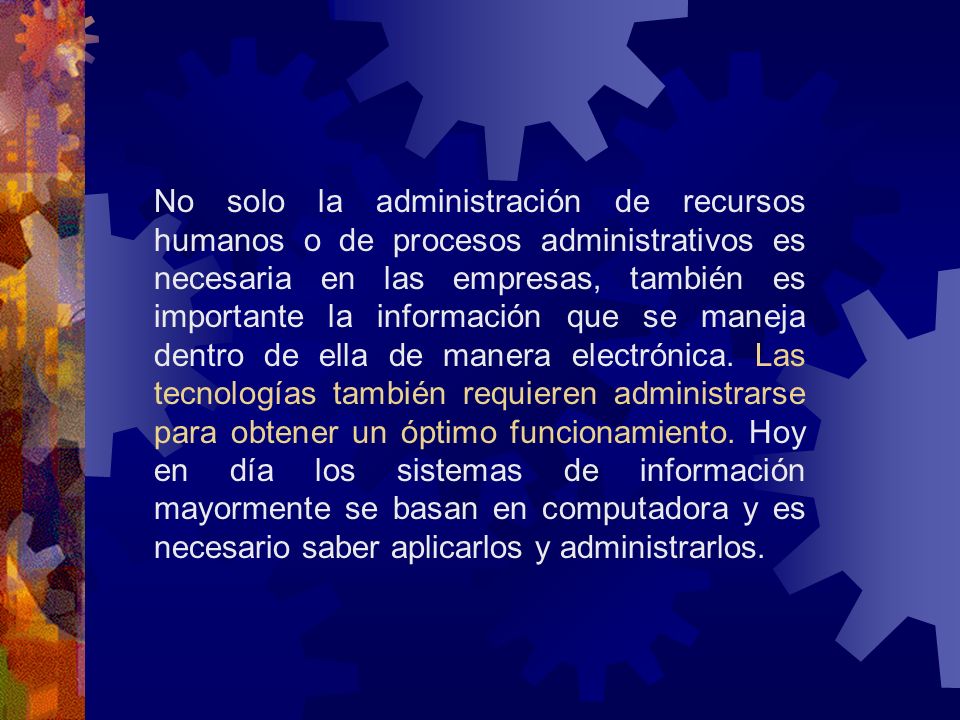 No solo la administración de recursos humanos o de procesos administrativos es necesaria en las empresas, también es importante la información que se maneja dentro de ella de manera electrónica.