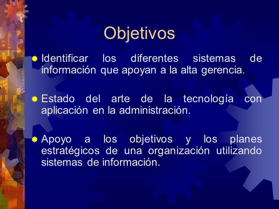 Objetivos Identificar los diferentes sistemas de información que apoyan a la alta gerencia.