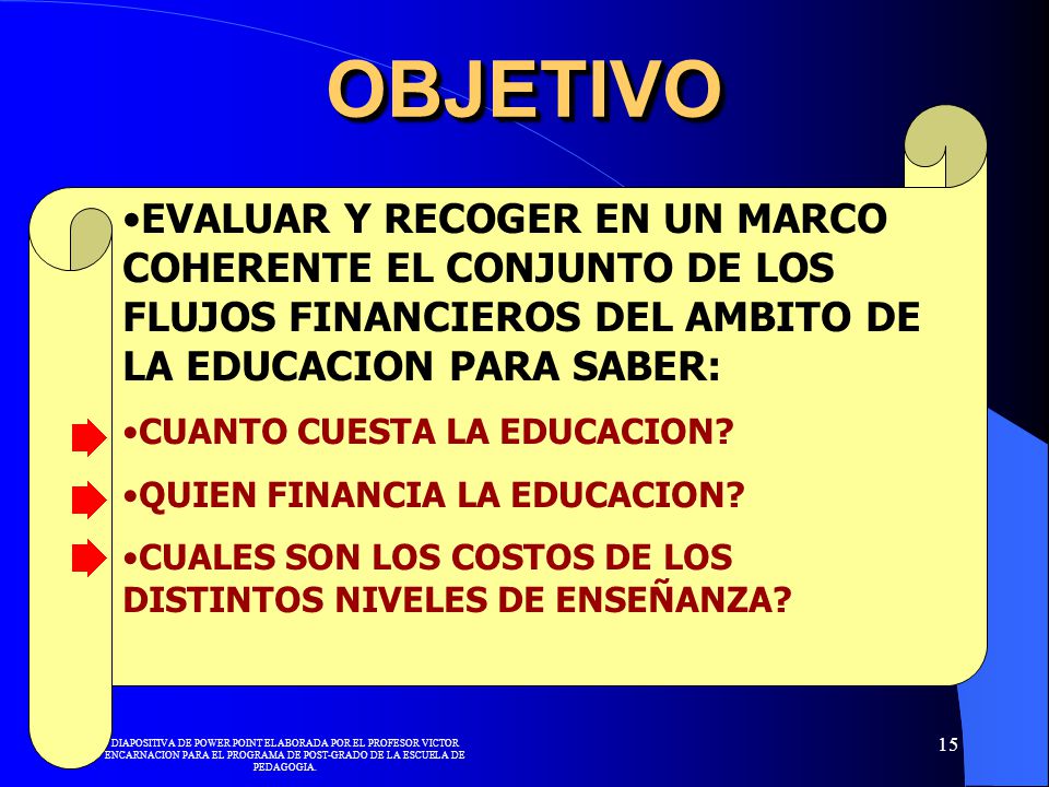 OBJETIVO EVALUAR Y RECOGER EN UN MARCO COHERENTE EL CONJUNTO DE LOS FLUJOS FINANCIEROS DEL AMBITO DE LA EDUCACION PARA SABER: